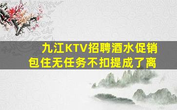 九江KTV招聘酒水促销包住无任务不扣提成了离